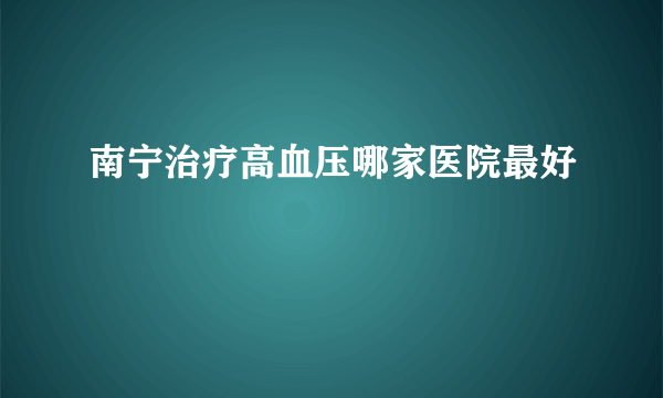 南宁治疗高血压哪家医院最好