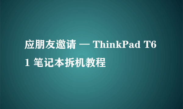 应朋友邀请 — ThinkPad T61 笔记本拆机教程