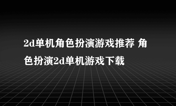 2d单机角色扮演游戏推荐 角色扮演2d单机游戏下载