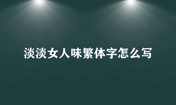 淡淡女人味繁体字怎么写