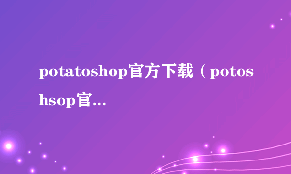 potatoshop官方下载（potoshsop官方下载8 0）