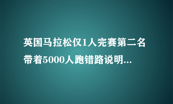 英国马拉松仅1人完赛第二名带着5000人跑错路说明了什么道理？