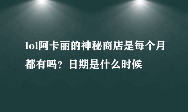 lol阿卡丽的神秘商店是每个月都有吗？日期是什么时候