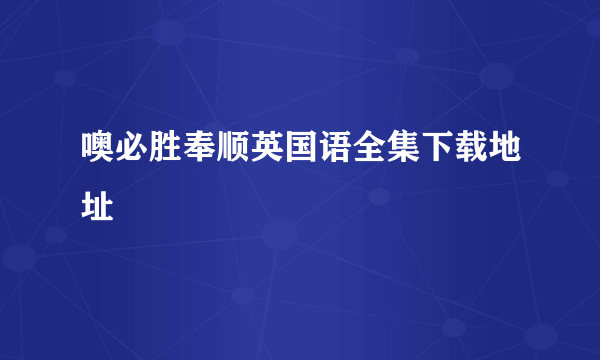 噢必胜奉顺英国语全集下载地址