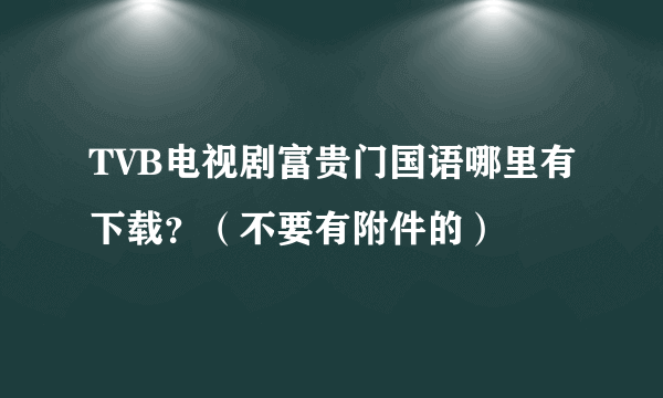 TVB电视剧富贵门国语哪里有下载？（不要有附件的）