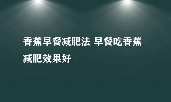 香蕉早餐减肥法 早餐吃香蕉减肥效果好