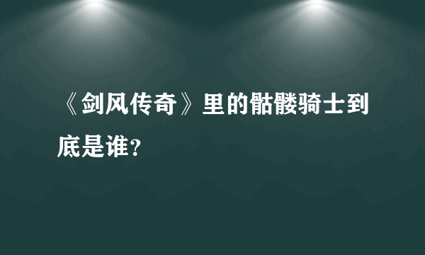 《剑风传奇》里的骷髅骑士到底是谁？