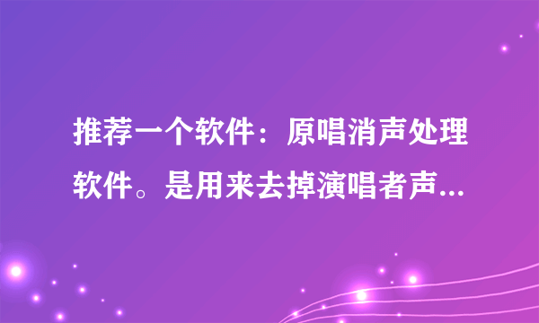 推荐一个软件：原唱消声处理软件。是用来去掉演唱者声音的，得到的就是伴奏了，这软件使用简单……