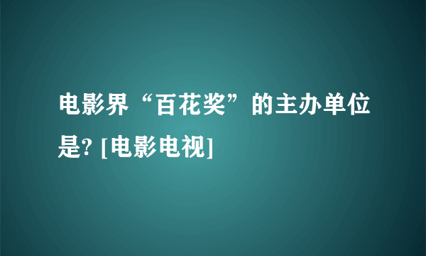 电影界“百花奖”的主办单位是? [电影电视]