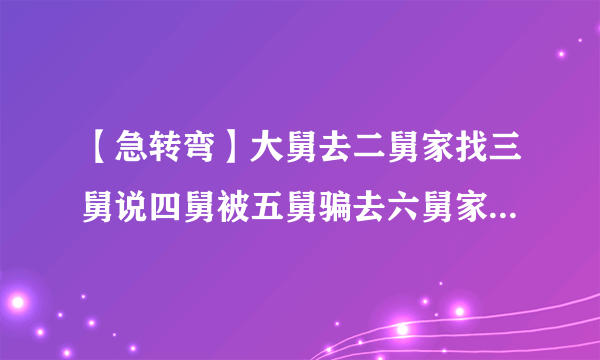 【急转弯】大舅去二舅家找三舅说四舅被五舅骗去六舅家偷七舅放在八舅柜子里九舅借十舅发给十一舅工资的1