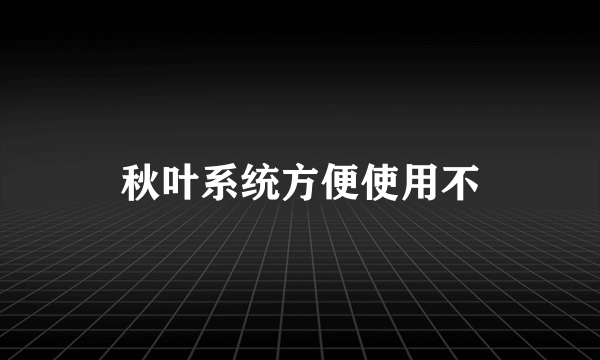 秋叶系统方便使用不