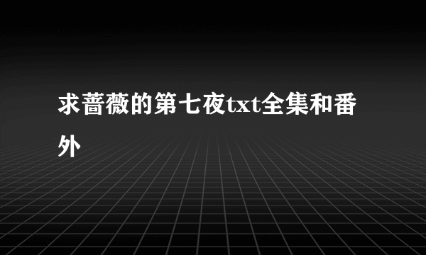 求蔷薇的第七夜txt全集和番外