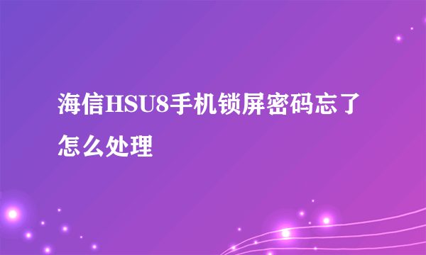 海信HSU8手机锁屏密码忘了怎么处理