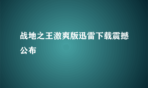 战地之王激爽版迅雷下载震撼公布