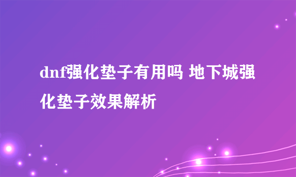 dnf强化垫子有用吗 地下城强化垫子效果解析