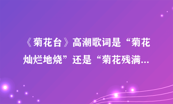 《菊花台》高潮歌词是“菊花灿烂地烧”还是“菊花残满地沙”？