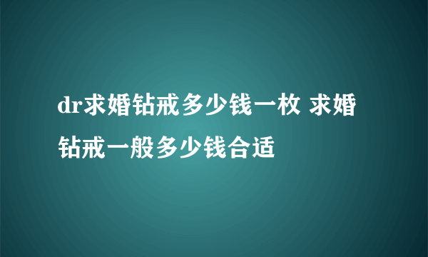 dr求婚钻戒多少钱一枚 求婚钻戒一般多少钱合适