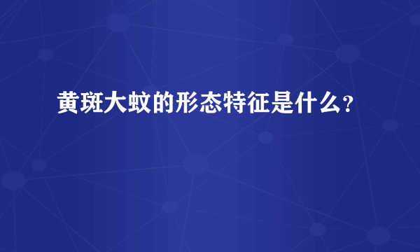 黄斑大蚊的形态特征是什么？