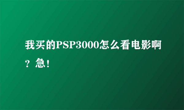 我买的PSP3000怎么看电影啊？急！