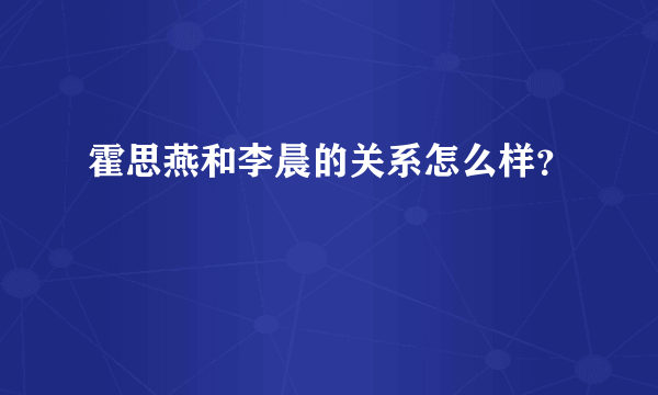 霍思燕和李晨的关系怎么样？