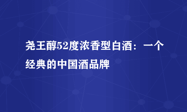 尧王醇52度浓香型白酒：一个经典的中国酒品牌