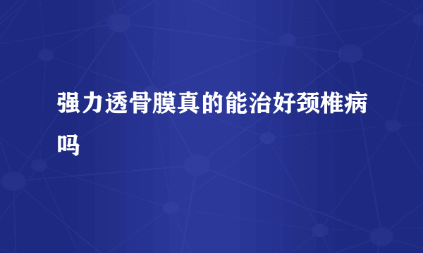 强力透骨膜真的能治好颈椎病吗