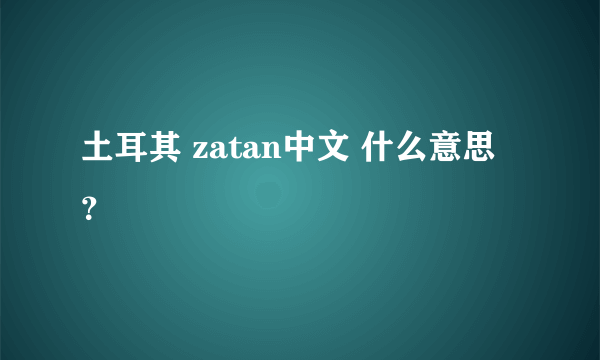 土耳其 zatan中文 什么意思？