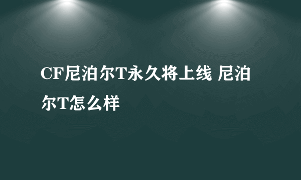 CF尼泊尔T永久将上线 尼泊尔T怎么样