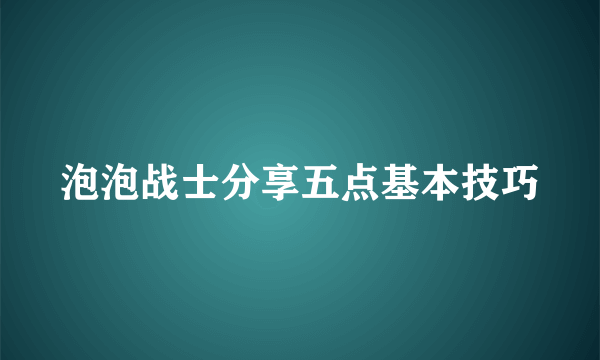 泡泡战士分享五点基本技巧