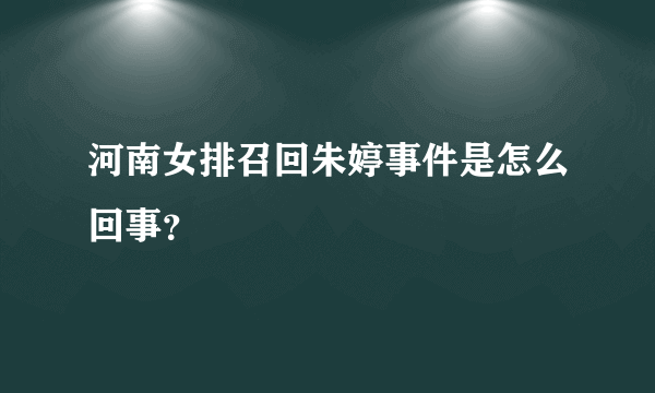 河南女排召回朱婷事件是怎么回事？