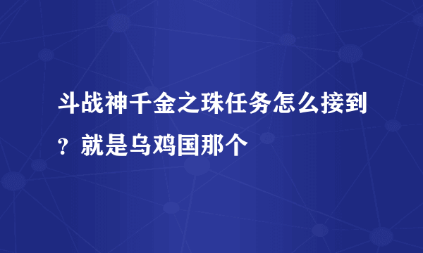 斗战神千金之珠任务怎么接到？就是乌鸡国那个