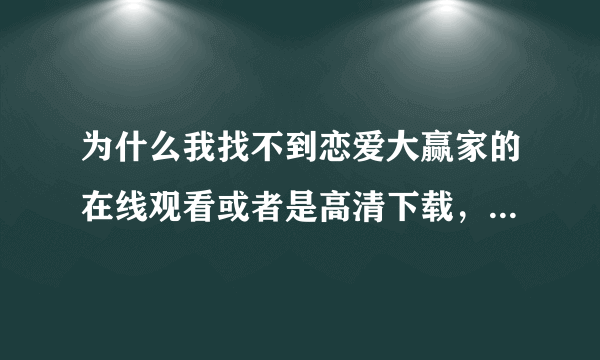 为什么我找不到恋爱大赢家的在线观看或者是高清下载，求提供个地址，谢谢啊！