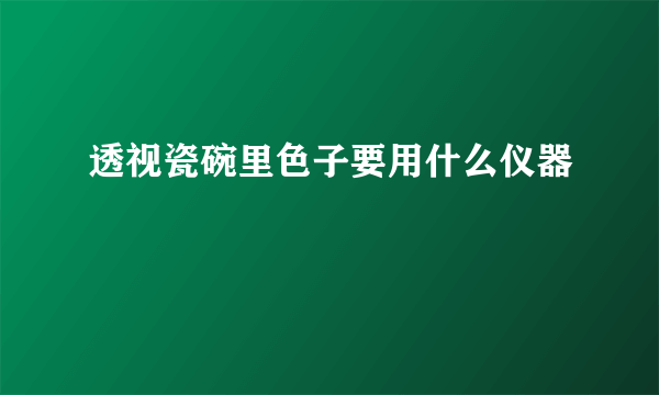 透视瓷碗里色子要用什么仪器