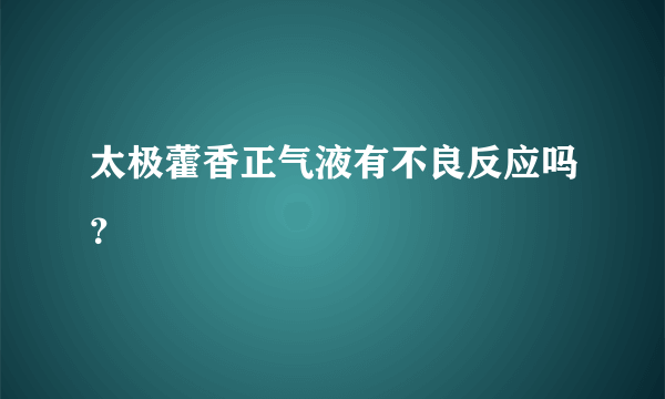 太极藿香正气液有不良反应吗？