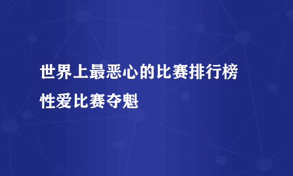 世界上最恶心的比赛排行榜 性爱比赛夺魁