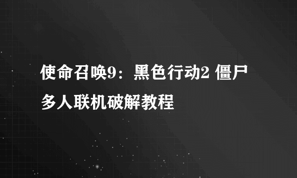 使命召唤9：黑色行动2 僵尸多人联机破解教程