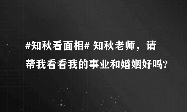 #知秋看面相# 知秋老师，请帮我看看我的事业和婚姻好吗?