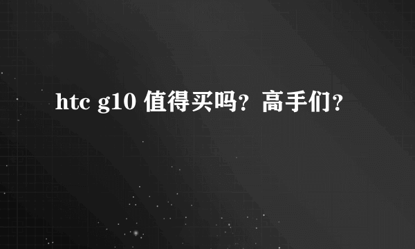 htc g10 值得买吗？高手们？