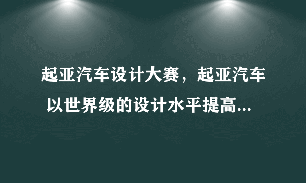 起亚汽车设计大赛，起亚汽车 以世界级的设计水平提高品牌竞争力( 二 )