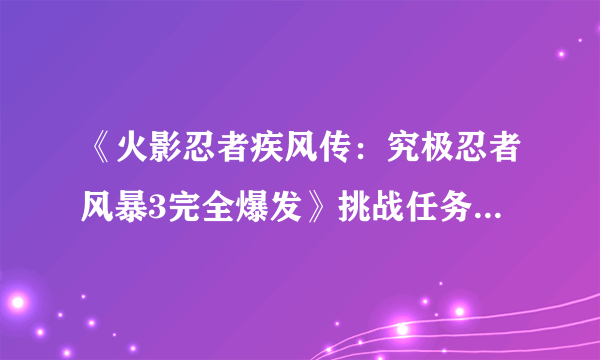 《火影忍者疾风传：究极忍者风暴3完全爆发》挑战任务全S攻略心得