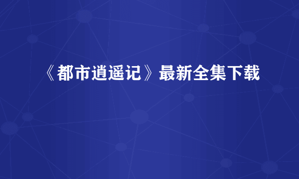 《都市逍遥记》最新全集下载