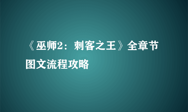 《巫师2：刺客之王》全章节图文流程攻略