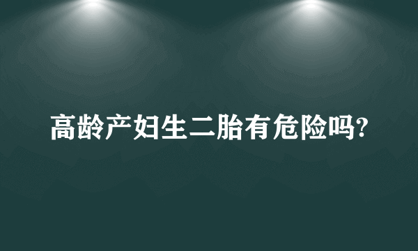 高龄产妇生二胎有危险吗?