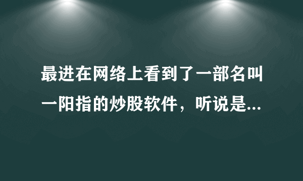 最进在网络上看到了一部名叫一阳指的炒股软件，听说是用手机的？？