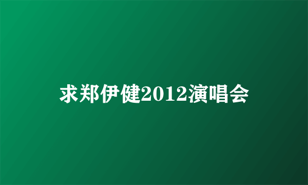 求郑伊健2012演唱会