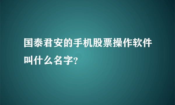 国泰君安的手机股票操作软件叫什么名字？