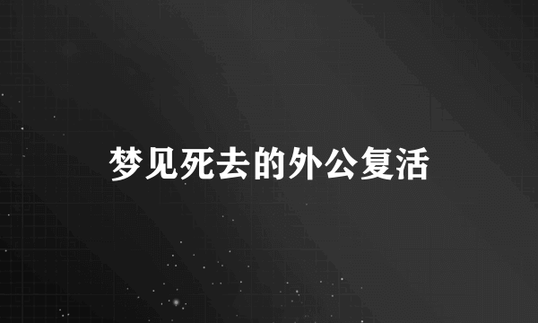 梦见死去的外公复活