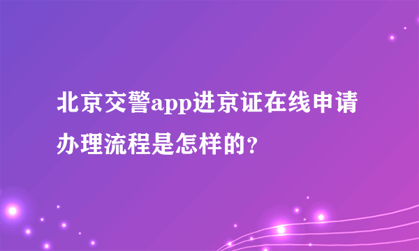 北京交警app进京证在线申请办理流程是怎样的？