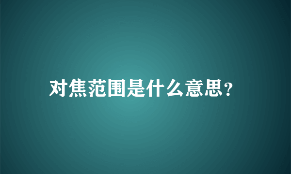 对焦范围是什么意思？