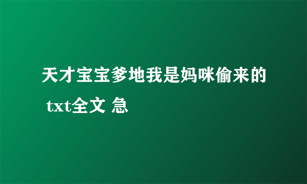 天才宝宝爹地我是妈咪偷来的 txt全文 急